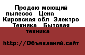 Продаю моющий пылесос › Цена ­ 5 000 - Кировская обл. Электро-Техника » Бытовая техника   